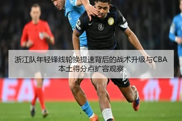 浙江队年轻锋线轮换提速背后的战术升级与CBA本土得分点扩容观察