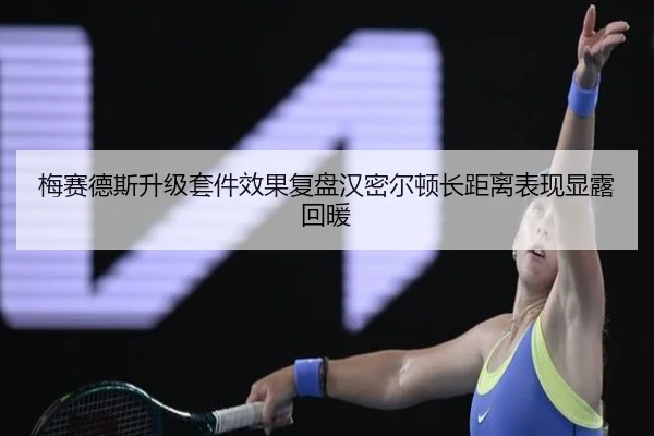 梅赛德斯升级套件效果复盘汉密尔顿长距离表现显露回暖