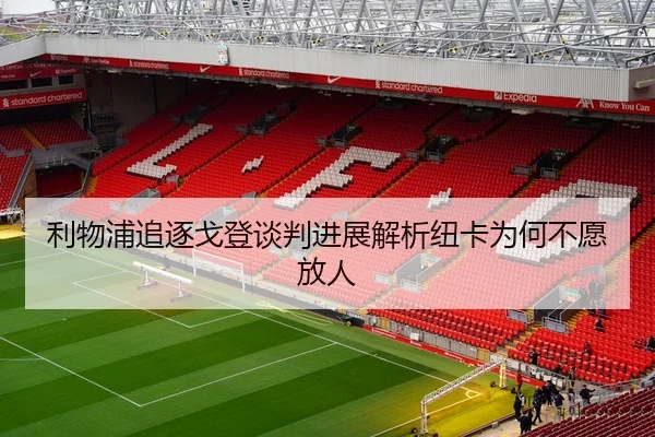 利物浦追逐戈登谈判进展解析纽卡为何不愿放人