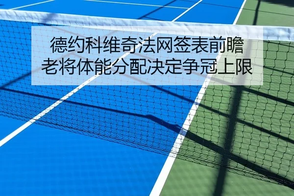 德约科维奇法网签表前瞻 老将体能分配决定争冠上限